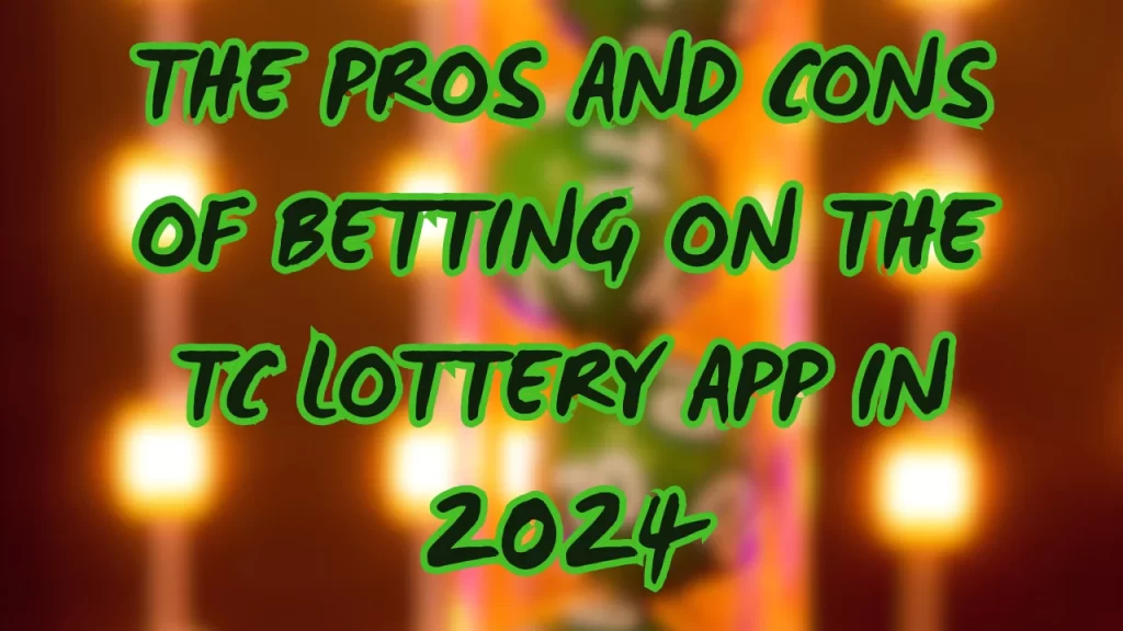 The Pros and Cons of Betting on the TC Lottery App in 2024